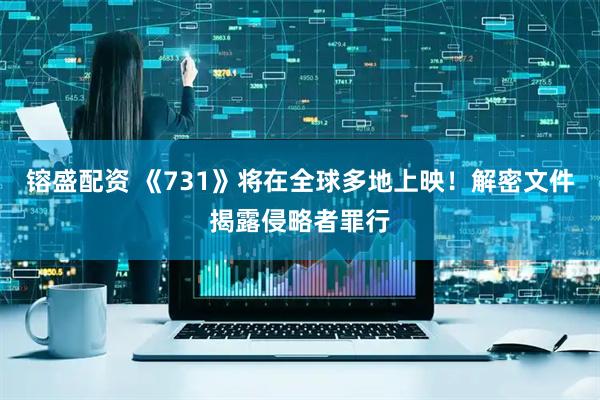 镕盛配资 《731》将在全球多地上映！解密文件揭露侵略者罪行