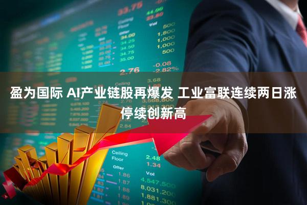 盈为国际 AI产业链股再爆发 工业富联连续两日涨停续创新高