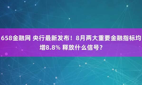 658金融网 央行最新发布！8月两大重要金融指标均增8.8% 释放什么信号？