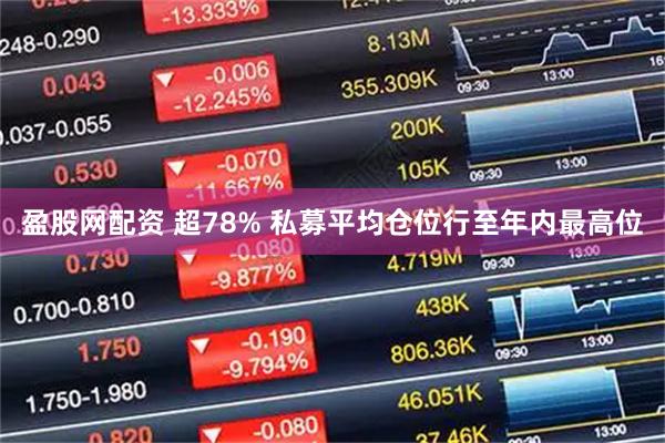 盈股网配资 超78% 私募平均仓位行至年内最高位
