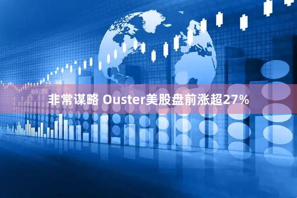 非常谋略 Ouster美股盘前涨超27%