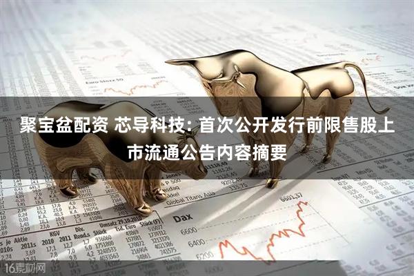 聚宝盆配资 芯导科技: 首次公开发行前限售股上市流通公告内容摘要