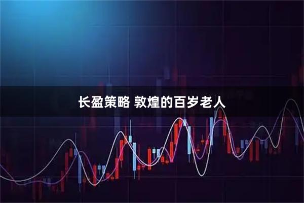 长盈策略 敦煌的百岁老人