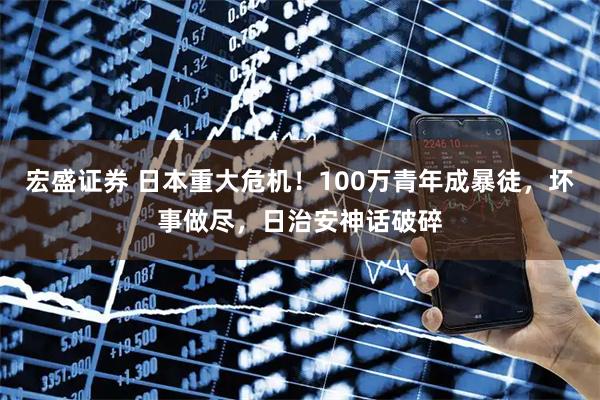宏盛证券 日本重大危机！100万青年成暴徒，坏事做尽，日治安神话破碎
