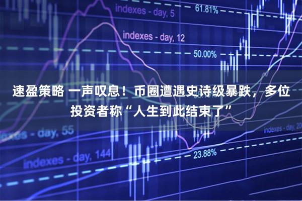 速盈策略 一声叹息！币圈遭遇史诗级暴跌，多位投资者称“人生到此结束了”