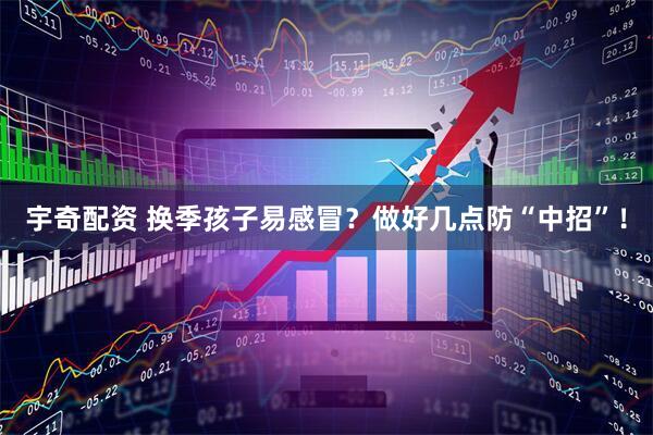 宇奇配资 换季孩子易感冒？做好几点防“中招”！