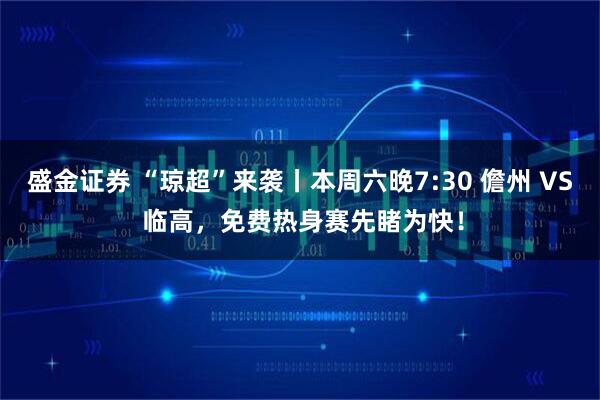 盛金证券 “琼超”来袭丨本周六晚7:30 儋州 VS 临高，免费热身赛先睹为快！