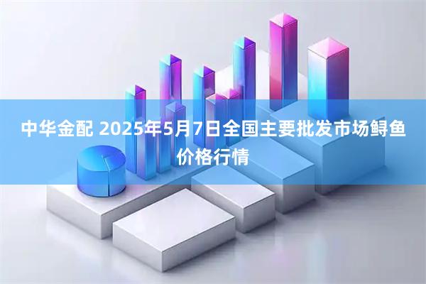 中华金配 2025年5月7日全国主要批发市场鲟鱼价格行情