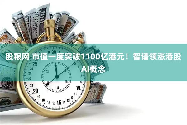 股粮网 市值一度突破1100亿港元！智谱领涨港股AI概念