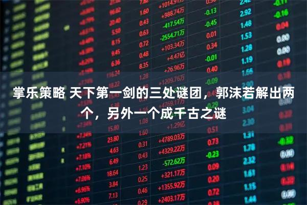 掌乐策略 天下第一剑的三处谜团,郭沫若解出两个,另外一个成千古之谜