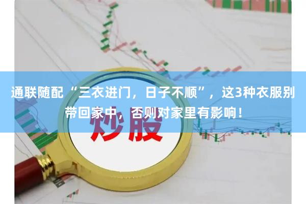 通联随配 “三衣进门，日子不顺”，这3种衣服别带回家中，否则对家里有影响！