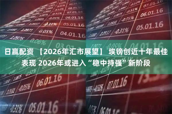 日赢配资 【2026年汇市展望】 埃镑创近十年最佳表现 2026年或进入“稳中持强”新阶段