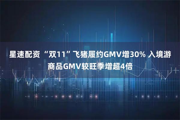星速配资 “双11”飞猪履约GMV增30% 入境游商品GMV较旺季增超4倍