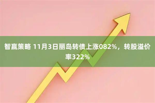智赢策略 11月3日丽岛转债上涨082%，转股溢价率322%