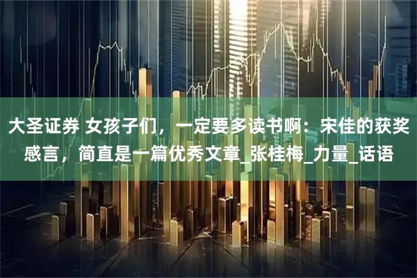 大圣证券 女孩子们，一定要多读书啊：宋佳的获奖感言，简直是一篇优秀文章_张桂梅_力量_话语