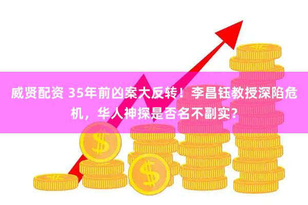 威贤配资 35年前凶案大反转！李昌钰教授深陷危机，华人神探是否名不副实？