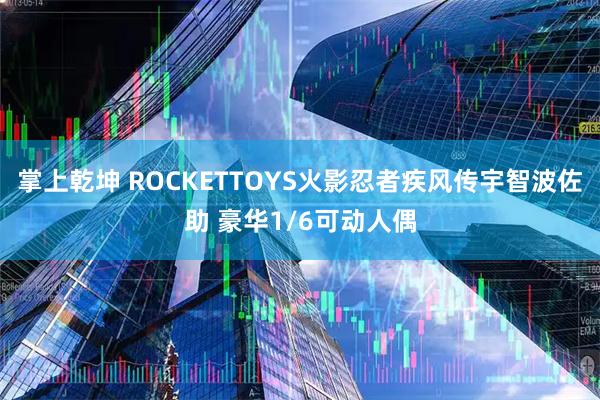 掌上乾坤 ROCKETTOYS火影忍者疾风传宇智波佐助 豪华1/6可动人偶