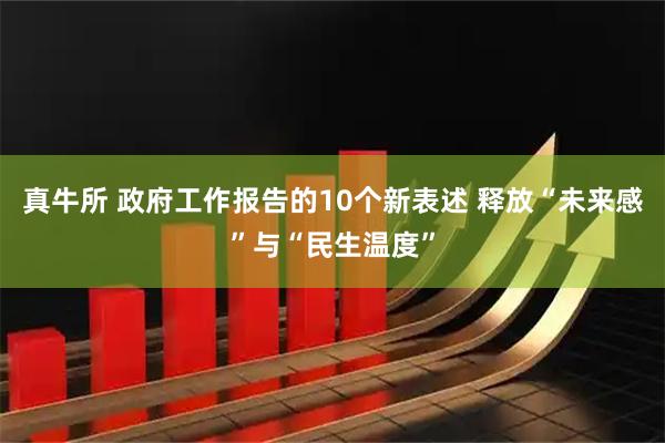 真牛所 政府工作报告的10个新表述 释放“未来感”与“民生温度”