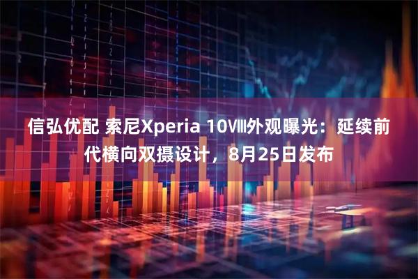 信弘优配 索尼Xperia 10Ⅷ外观曝光：延续前代横向双摄设计，8月25日发布